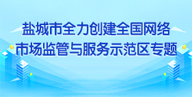 鹽城市全力創建全國網絡市場監管與服務示范區專題